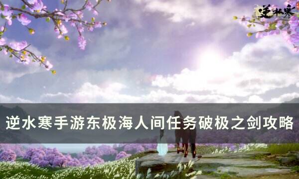 《逆水寒手游》人间任务破极之剑怎么做 东极海人间任务破极之剑攻略