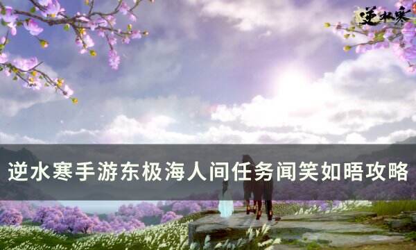 《逆水寒手游》人间任务闻笑如晤怎么做 东极海人间任务闻笑如晤攻略