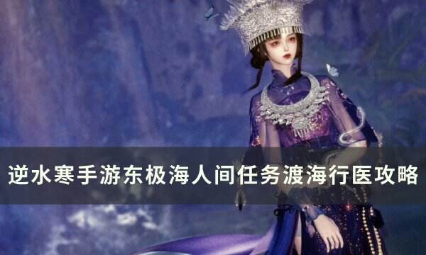 《逆水寒手游》人间任务渡海行医怎么做 东极海人间任务渡海行医攻略