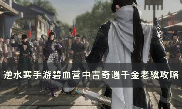 《逆水寒手游》千金老骥奇遇怎么触发 碧血营中吉奇遇千金老骥攻略