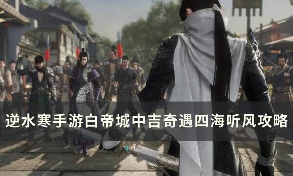 《逆水寒手游》四海听风奇遇怎么触发 白帝城中吉奇遇四海听风攻略