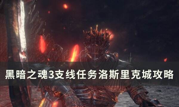 《黑暗之魂3》支线任务洛斯里克城怎么做 支线任务洛斯里克城攻略