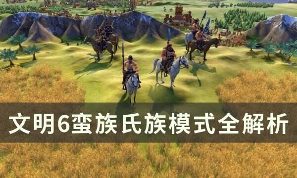 《文明6》蛮族氏族模式怎么玩 蛮族氏族模式全解析