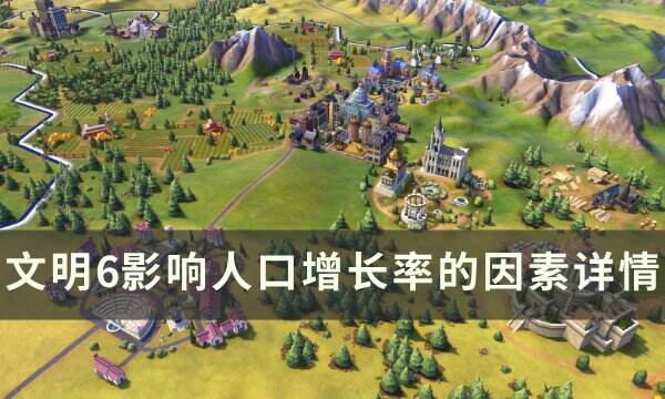 《文明6》人口增长速度和什么有关 影响人口增长