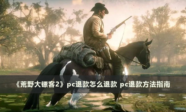 《荒野大镖客2》pc怎么退款 pc退款方法指南
