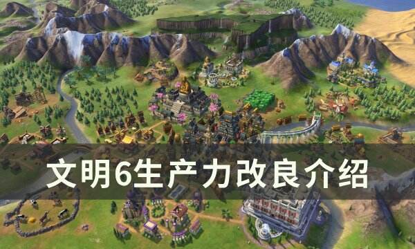 《文明6》生产力改良如何选择 生产力改良介绍