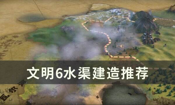 《文明6》水渠值得建吗 水渠建造推荐