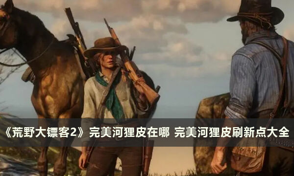 《荒野大镖客2》完美河狸皮在哪 完美河狸皮刷新