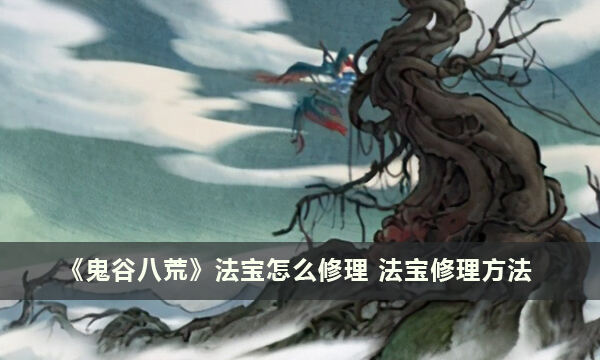 《鬼谷八荒》法宝怎么修理 法宝修理方法