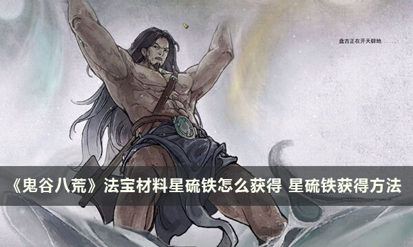 《鬼谷八荒》法宝材料星硫铁怎么获得 星硫铁获得方法