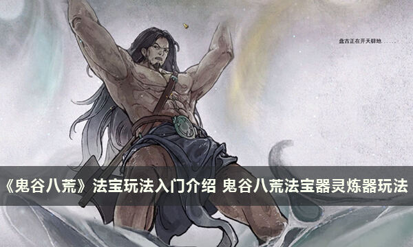 《鬼谷八荒》法宝玩法入门介绍 鬼谷八荒法宝器灵炼器玩法