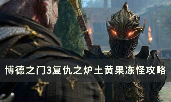 《博德之门3》土黄果冻怪怎么打 幽暗地域复仇之炉土黄果冻怪攻略