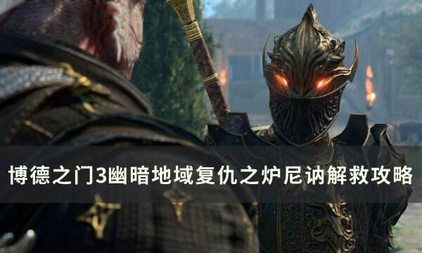 《博德之门3》尼讷怎么救 幽暗地域复仇之炉尼讷解救攻略