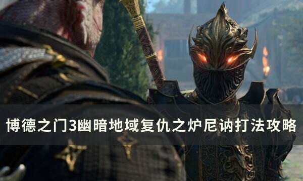 《博德之门3》尼讷杀不杀 幽暗地域复仇之炉尼讷打法攻略