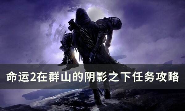 《命运2》在群山的阴影之下怎么打 在群山的阴影之下任务攻略
