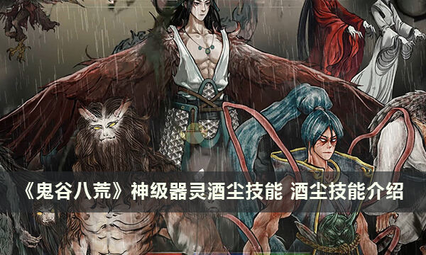 《鬼谷八荒》神级器灵酒尘技能 酒尘技能介绍