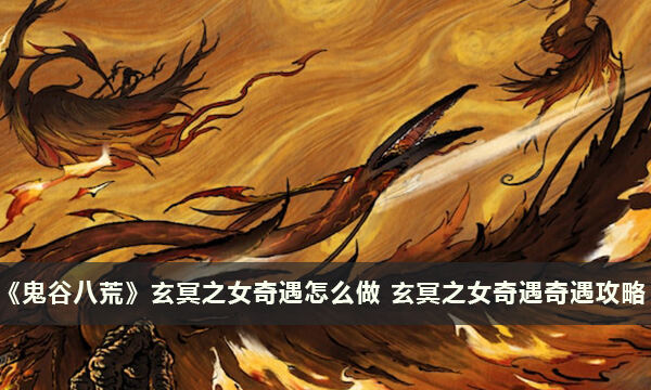 《鬼谷八荒》玄冥之女奇遇怎么做 玄冥之女奇遇奇遇攻略
