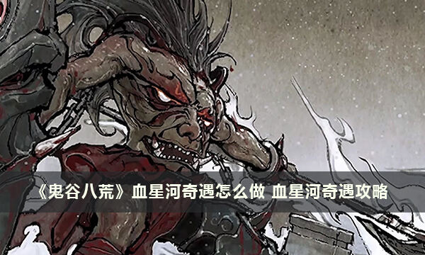 《鬼谷八荒》血星河奇遇怎么做 血星河奇遇攻略