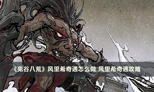 《鬼谷八荒》风里希奇遇怎么做 风里希奇遇攻略