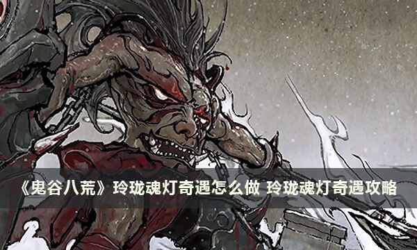《鬼谷八荒》玲珑魂灯奇遇怎么做 玲珑魂灯奇遇攻略