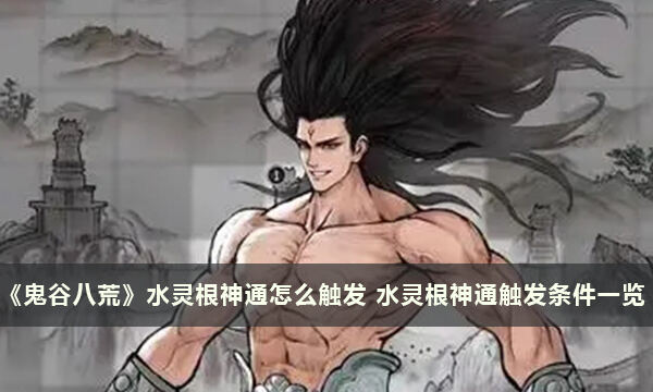 《鬼谷八荒》水灵根神通怎么触发 水灵根神通触发条件一览