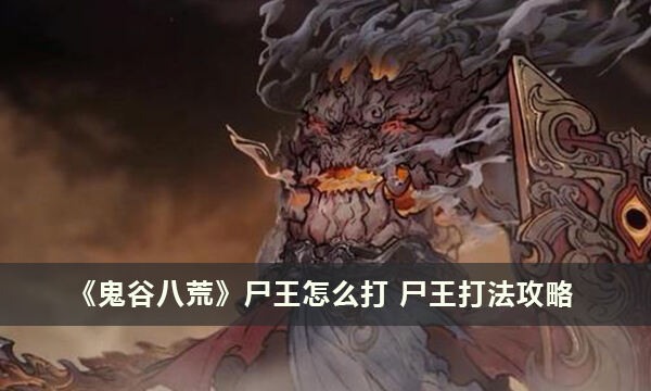 《鬼谷八荒》尸王怎么打 尸王打法攻略