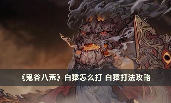 《鬼谷八荒》白猿怎么打 白猿打法攻略