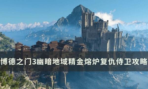 《博德之门3》精金熔炉复仇侍卫怎么打 幽暗地域精金熔炉复仇侍卫攻略