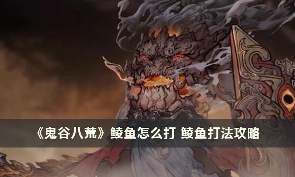 《鬼谷八荒》鲮鱼怎么打 鲮鱼打法攻略