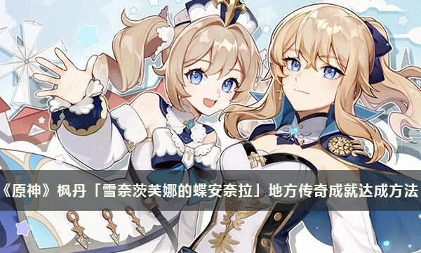 《原神》枫丹「雪奈茨芙娜的蝶安奈拉」战胜地方传奇成就达成方法