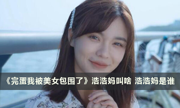 《完蛋我被美女包围了》浩浩妈叫啥 浩浩妈是谁