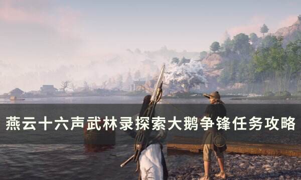 《燕云十六声》大鹅争锋怎么做 武林录探索大鹅争锋任务攻略