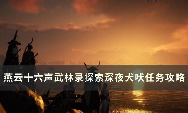 《燕云十六声》深夜犬吠怎么做 武林录探索深夜犬吠任务攻略