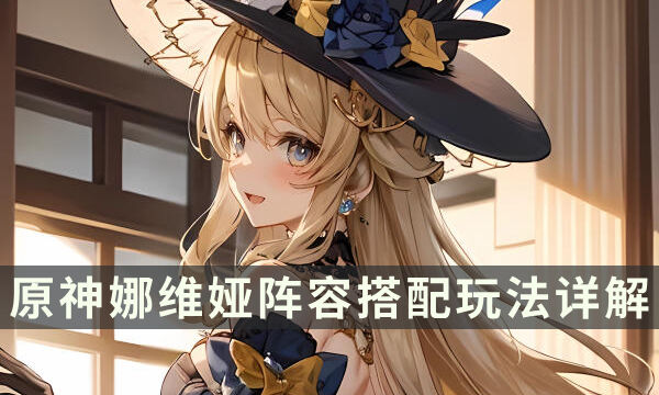 《原神》娜维娅怎么配队 娜维娅阵容搭配玩法详解