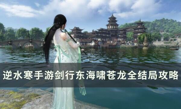 《逆水寒手游》剑行东海啸苍龙结局是什么 剑行东海啸苍龙全结局攻略
