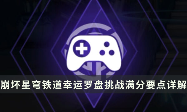 《崩坏星穹铁道》黄金与机械玩法攻略 幸运罗盘挑战满分要点详解