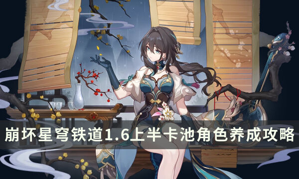 《崩坏星穹铁道》1.6上半卡池角色全方位养成攻略汇总