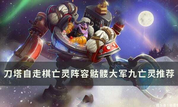 《刀塔自走棋》亡灵阵容怎么搭配 亡灵阵容骷髅大军九亡灵推荐