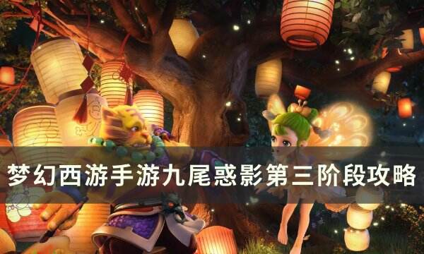 《梦幻西游手游》九尾惑影第三阶段怎么打 九尾惑影第三阶段​​​​​​攻
