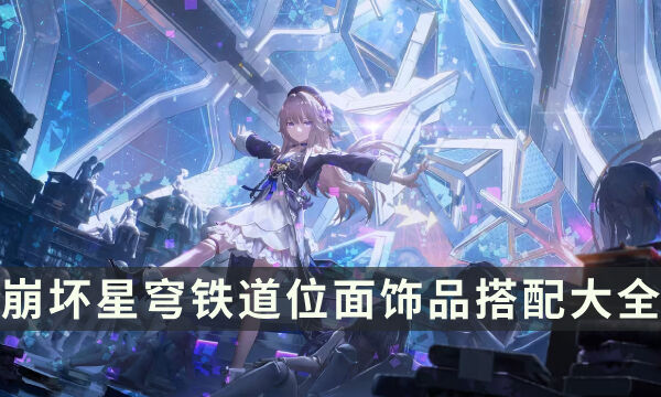 《崩坏星穹铁道》位面饰品搭配大全 位面饰品效果及适用角色推荐