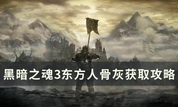 《黑暗之魂3》东方人骨灰怎么获得 东方人骨灰获取攻略