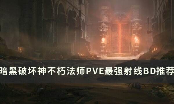 《暗黑破坏神不朽》法师射线BD怎么搭配 法师PVE最强射线BD推荐