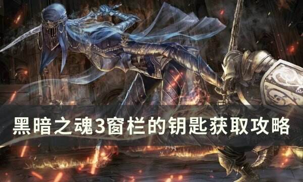 《黑暗之魂3》窗栏的钥匙怎么获得 窗栏的钥匙获取攻略