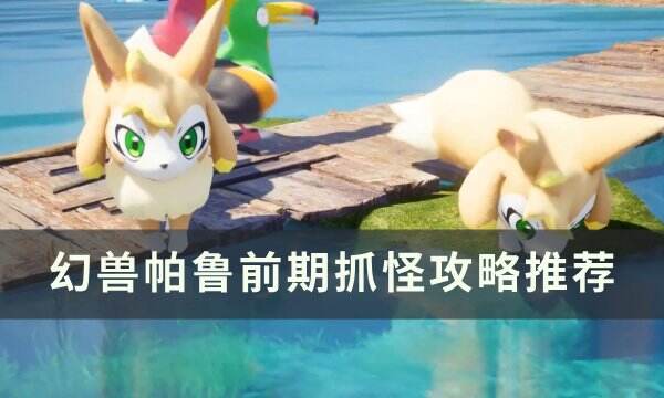 《幻兽帕鲁》前期抓什么帕鲁 前期抓怪攻略推荐