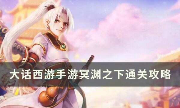 《大话西游手游》冥渊之下怎么通关 冥渊之下通关攻略