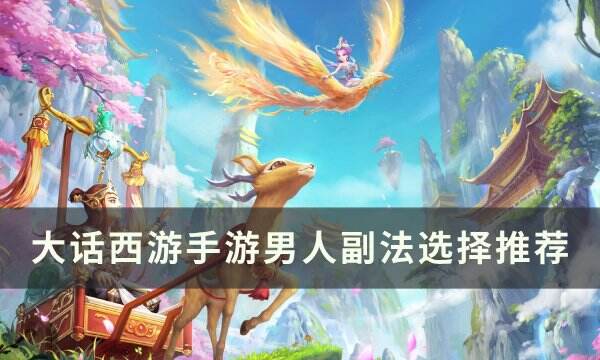 《大话西游手游》男人副法怎么选 男人副法选择推荐