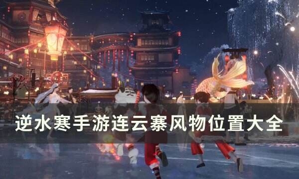 《逆水寒手游》连云寨风物位置在哪 连云寨风物位置大全
