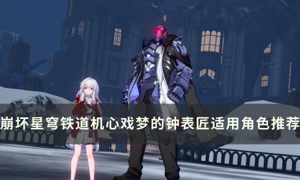 《崩坏星穹铁道》机心戏梦的钟表匠谁用 机心戏梦的钟表匠适用角色推荐