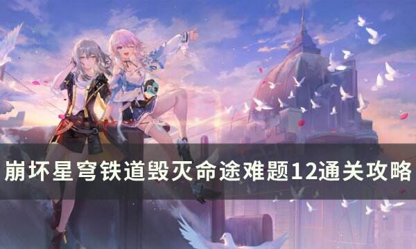 《崩坏星穹铁道》毁灭命途难题12怎么打 毁灭命途难题12通关攻略