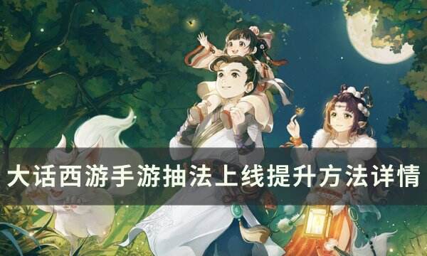 《大话西游手游》抽法上限怎么提升 抽法上线提升方法详情